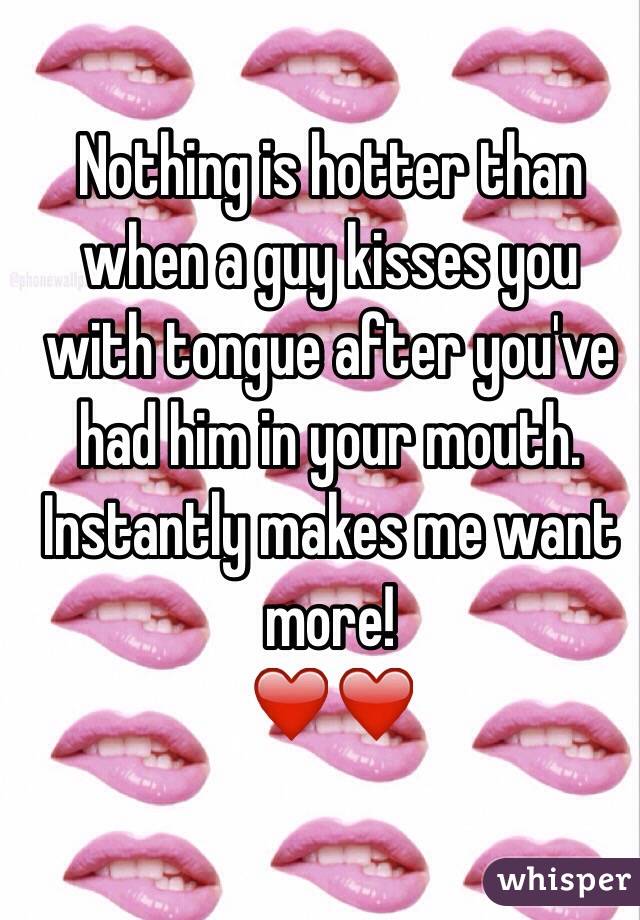 Nothing is hotter than when a guy kisses you with tongue after you've had him in your mouth. 
Instantly makes me want more!
❤️❤️