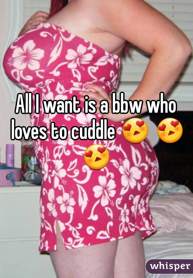 All I want is a bbw who loves to cuddle 😍 😍 😍 