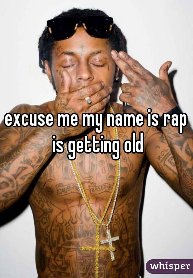 excuse me my name is rap is getting old