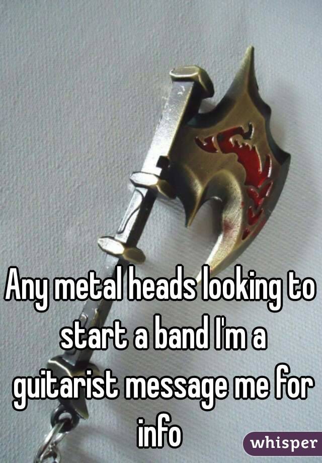 Any metal heads looking to start a band I'm a guitarist message me for info 