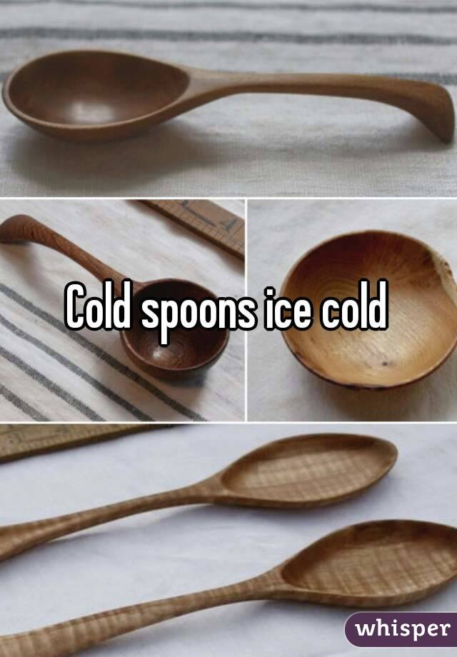 Cold spoons ice cold