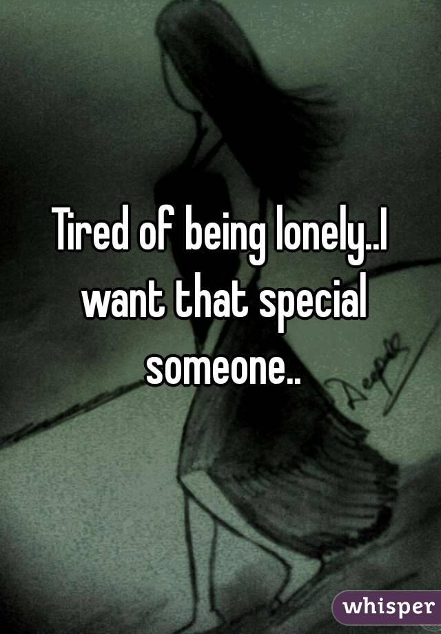 Tired of being lonely..I want that special someone..