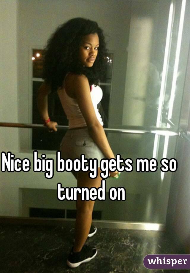Nice big booty gets me so turned on