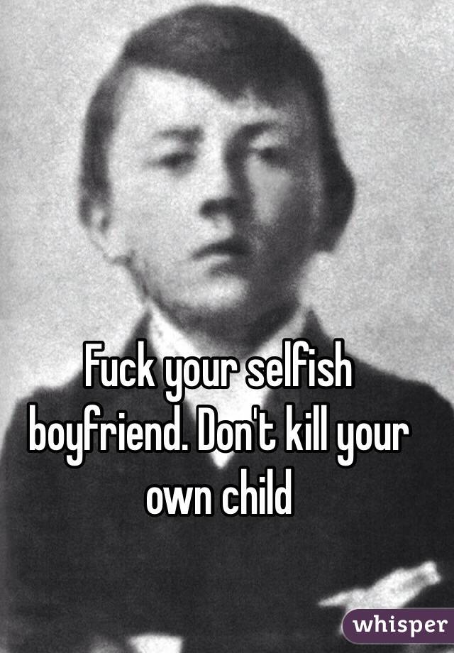 Fuck your selfish boyfriend. Don't kill your own child