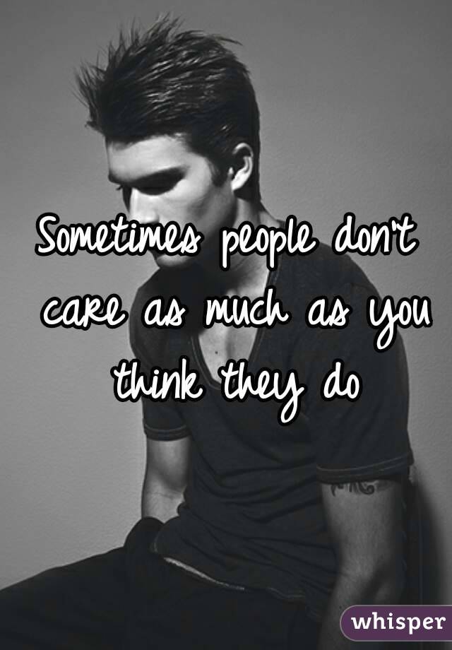 Sometimes people don't care as much as you think they do