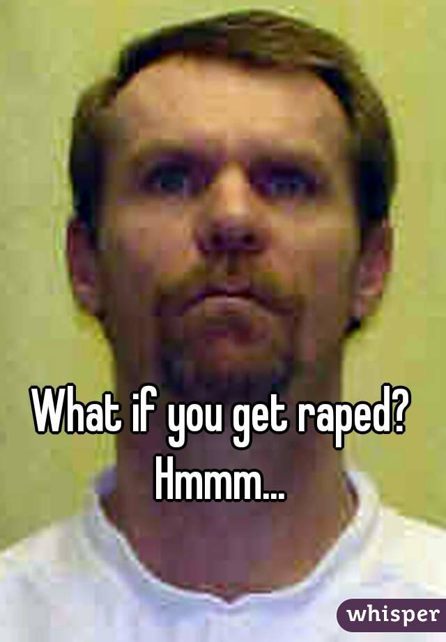 What if you get raped?
Hmmm...