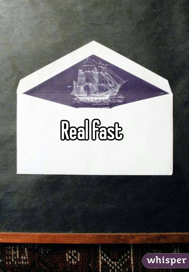 Real fast 