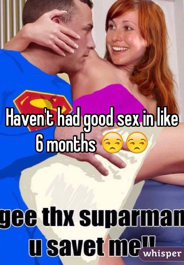 Haven't had good sex in like 6 months 😒😒