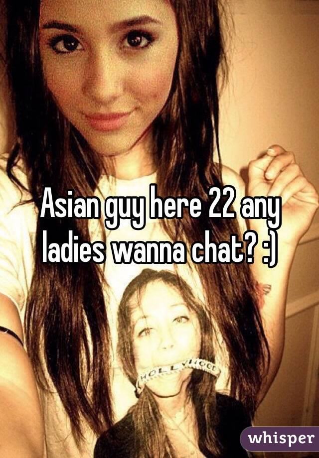 Asian guy here 22 any ladies wanna chat? :) 