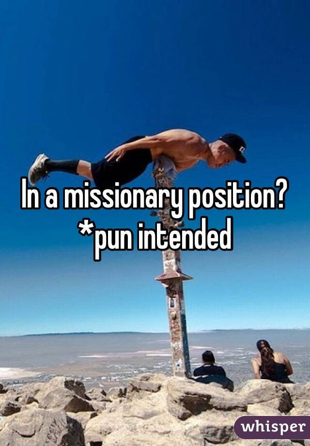 In a missionary position? *pun intended 
