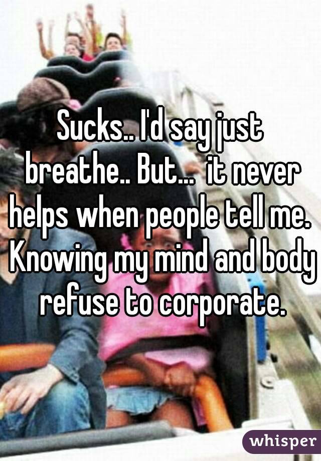 Sucks.. I'd say just breathe.. But...  it never helps when people tell me.  Knowing my mind and body refuse to corporate.
