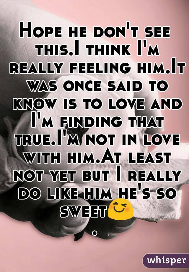Hope he don't see this.I think I'm really feeling him.It was once said to know is to love and I'm finding that true.I'm not in love with him.At least not yet but I really do like him he's so sweet😆.