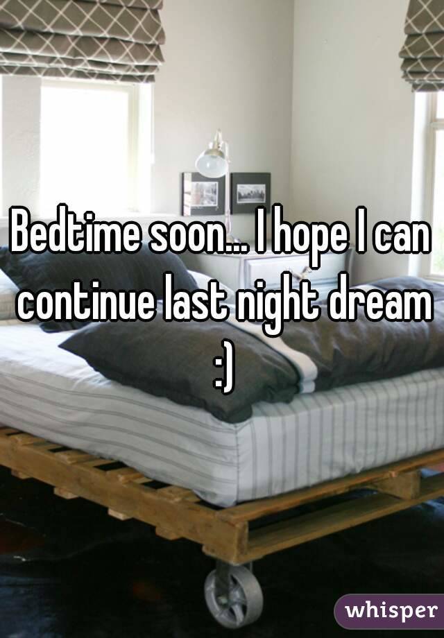 Bedtime soon... I hope I can continue last night dream :)