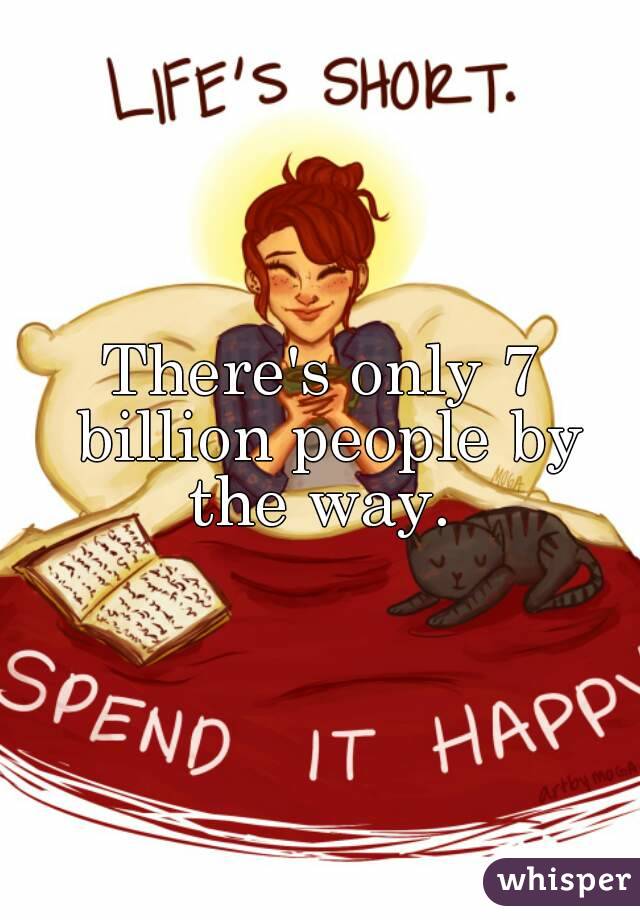There's only 7 billion people by the way. 