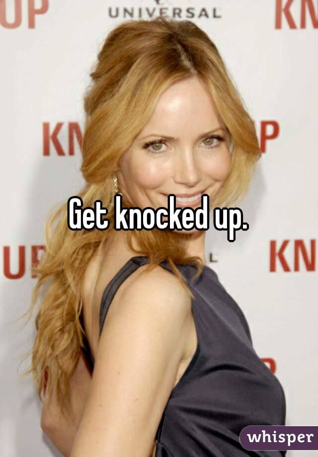 Get knocked up.