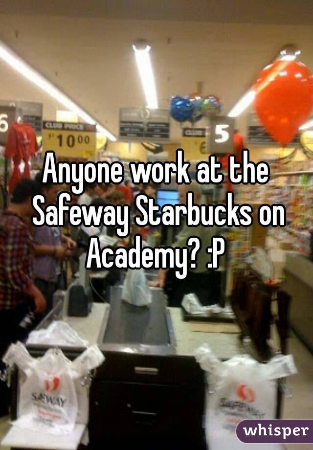 Anyone work at the Safeway Starbucks on Academy? :P 