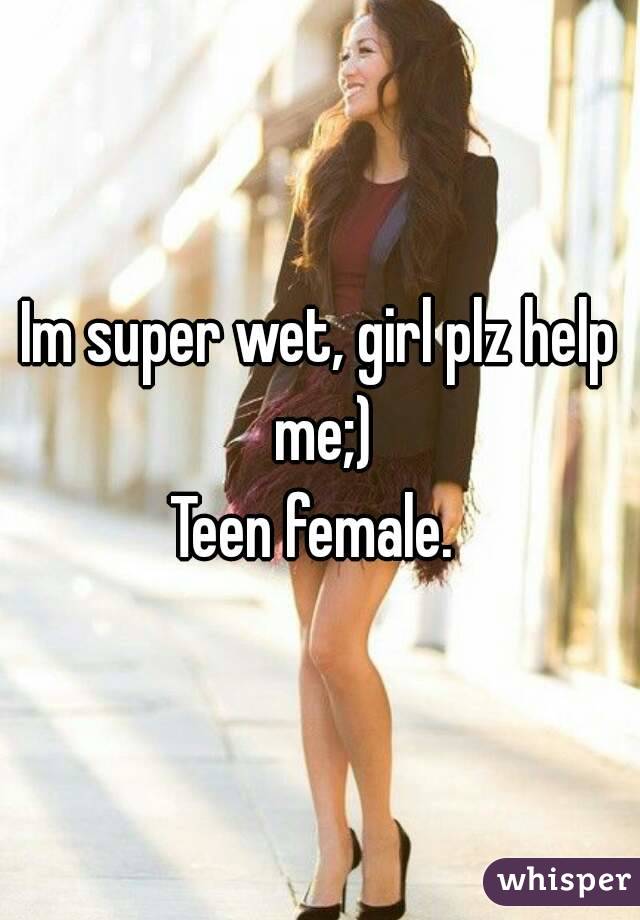 Im super wet, girl plz help me;)
Teen female. 