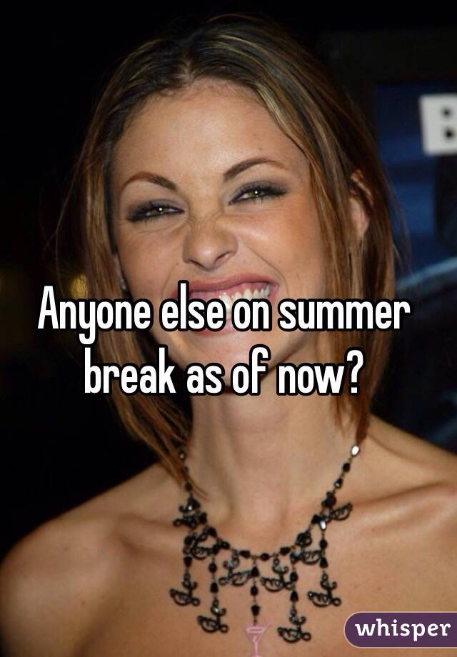 Anyone else on summer break as of now? 