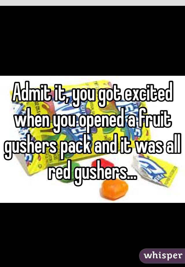 Admit it, you got excited when you opened a fruit gushers pack and it was all red gushers...