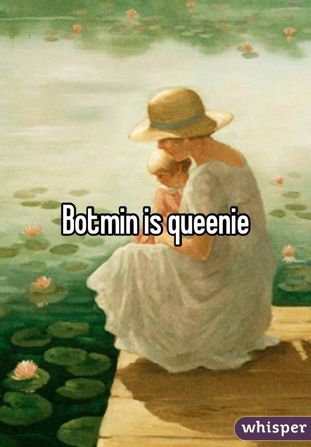 Botmin is queenie 