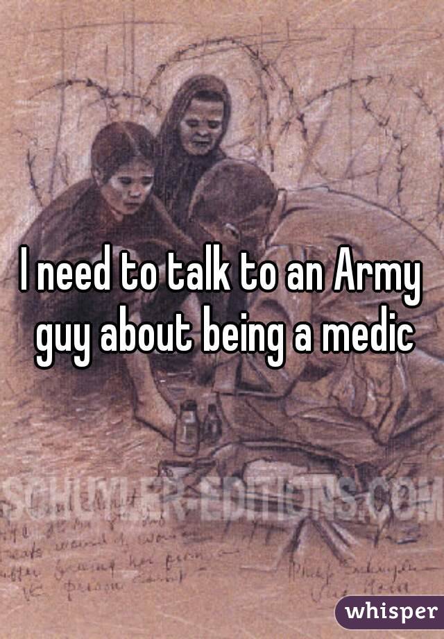 I need to talk to an Army guy about being a medic