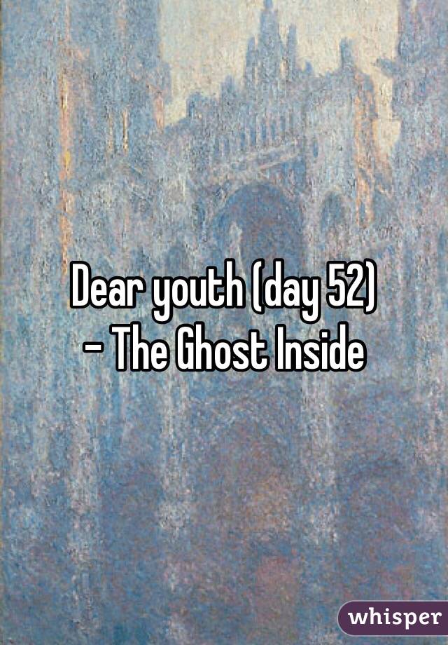 Dear youth (day 52)
- The Ghost Inside