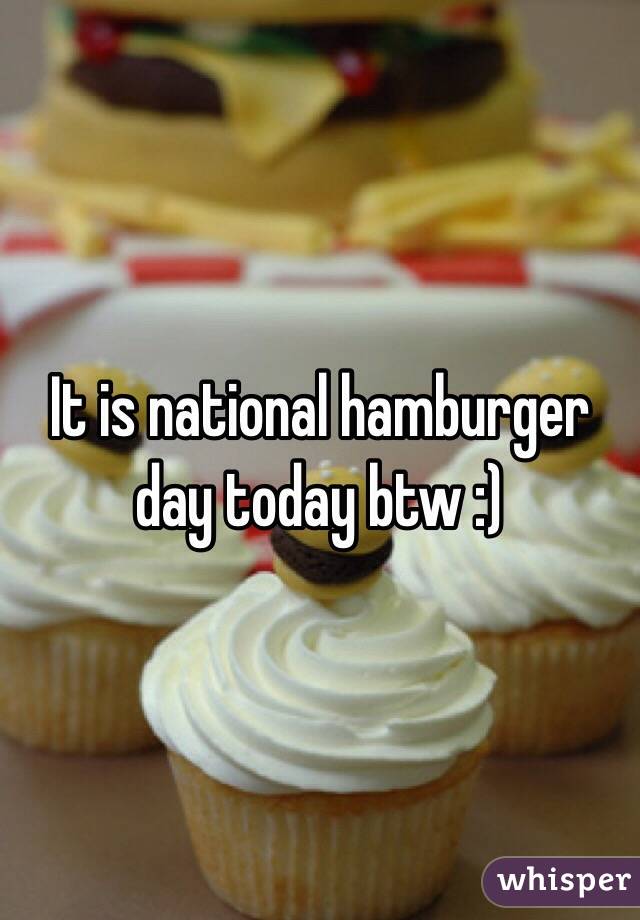 It is national hamburger day today btw :)