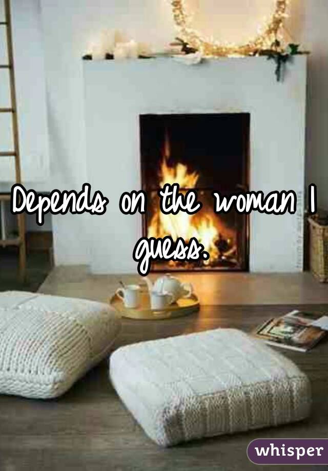 Depends on the woman I guess.