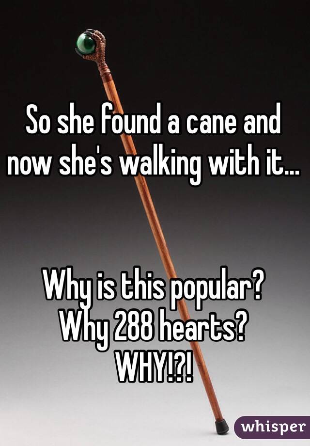 So she found a cane and now she's walking with it…


Why is this popular?
Why 288 hearts?
WHY!?!