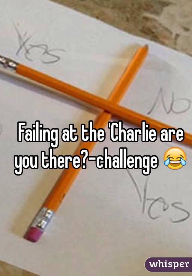 Failing at the 'Charlie are you there?-challenge 😂