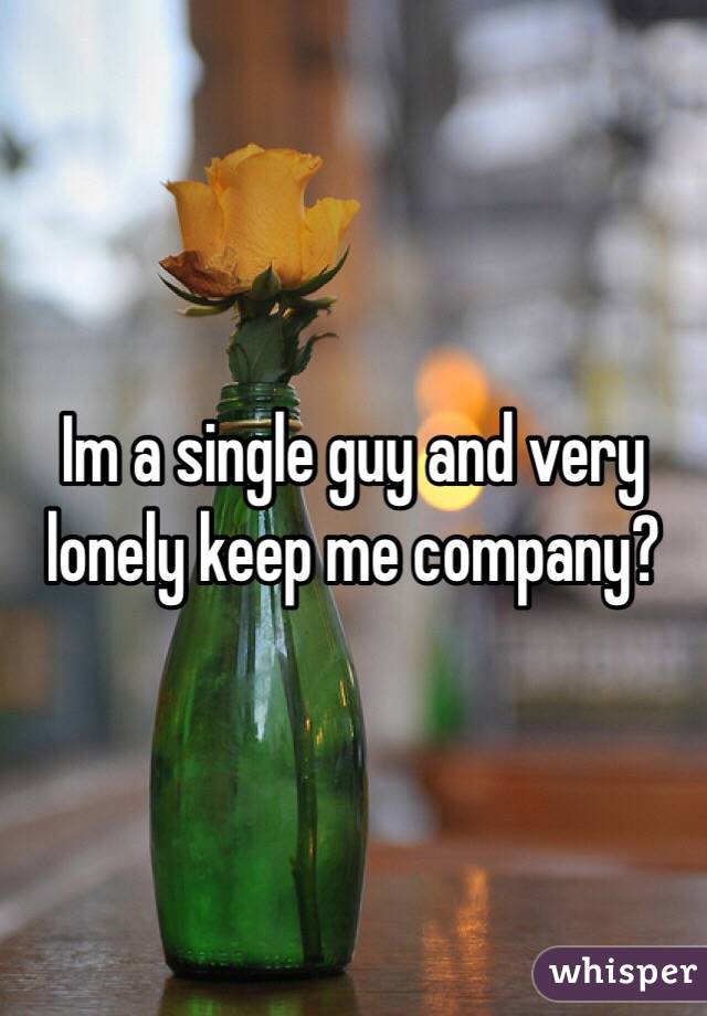Im a single guy and very lonely keep me company?