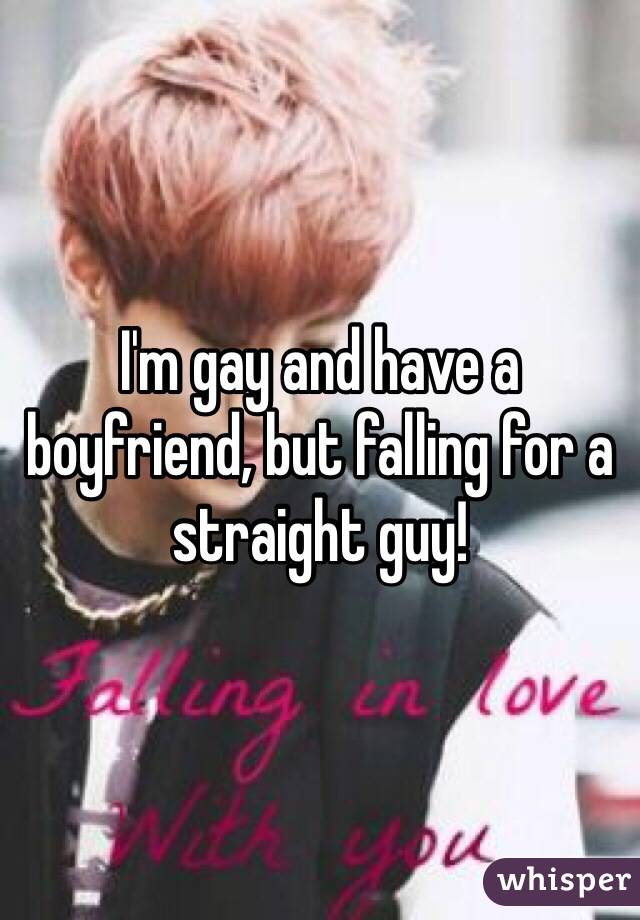 I'm gay and have a boyfriend, but falling for a straight guy! 