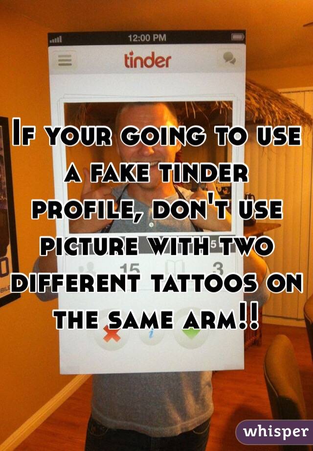 If your going to use a fake tinder profile, don't use picture with two different tattoos on the same arm!! 