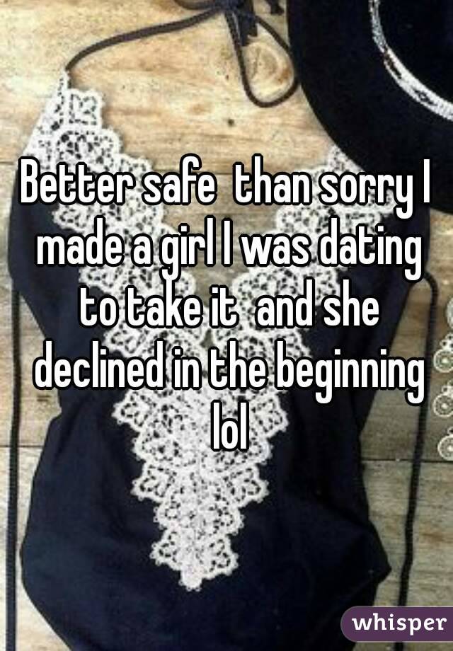 Better safe  than sorry I made a girl I was dating to take it  and she declined in the beginning lol