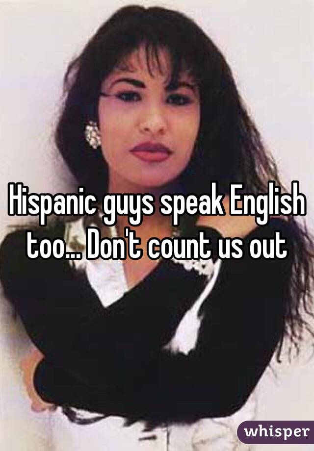 Hispanic guys speak English too... Don't count us out 