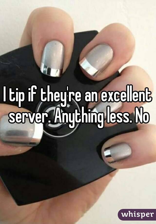 I tip if they're an excellent server. Anything less. No