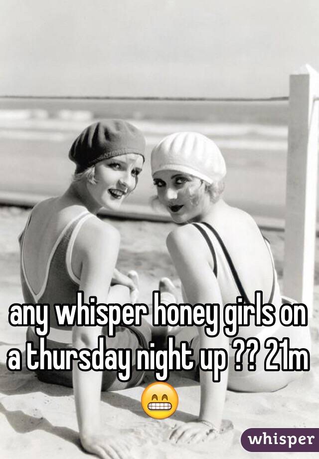 any whisper honey girls on a thursday night up ?? 21m 😁
