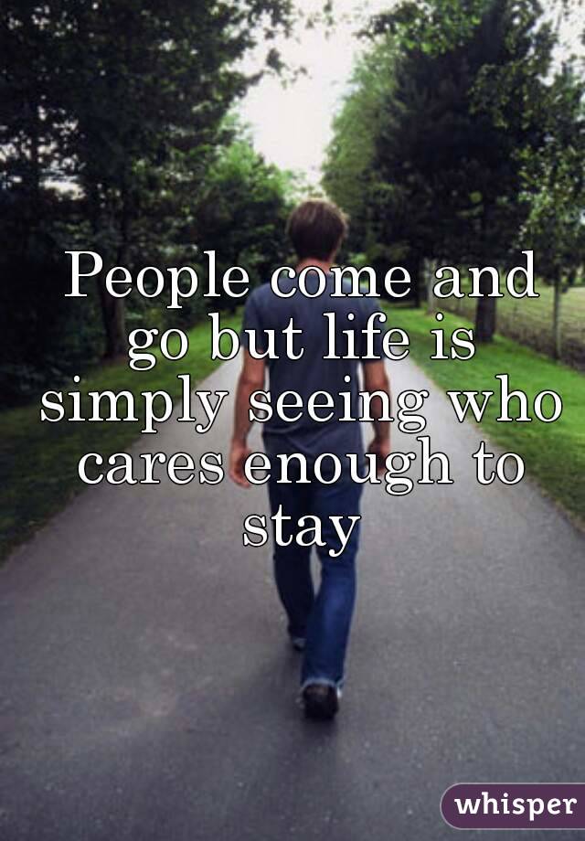  People come and go but life is simply seeing who cares enough to stay