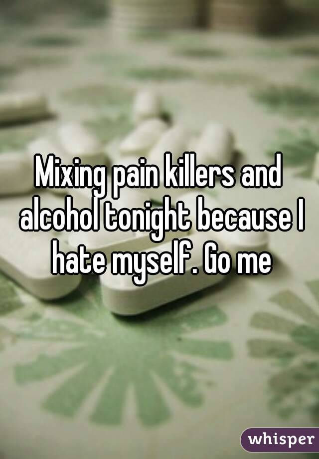 Mixing pain killers and alcohol tonight because I hate myself. Go me