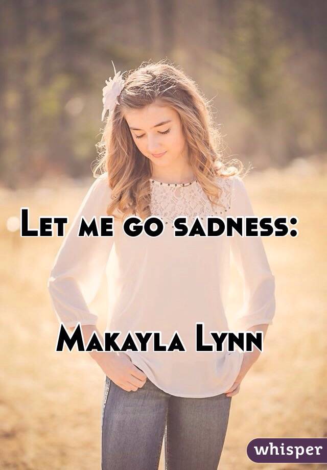 Let me go sadness: 


Makayla Lynn