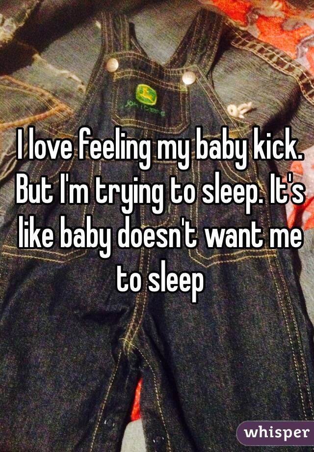 I love feeling my baby kick. But I'm trying to sleep. It's like baby doesn't want me to sleep 