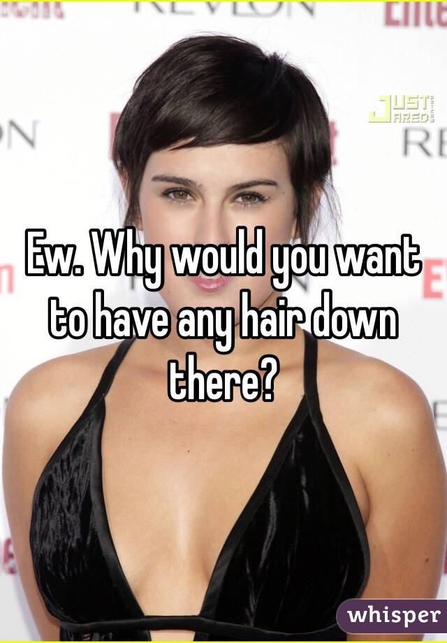 Ew. Why would you want to have any hair down there?