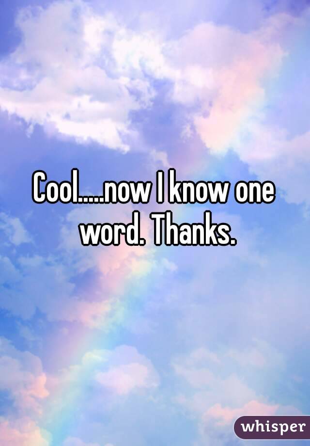 Cool.....now I know one word. Thanks.