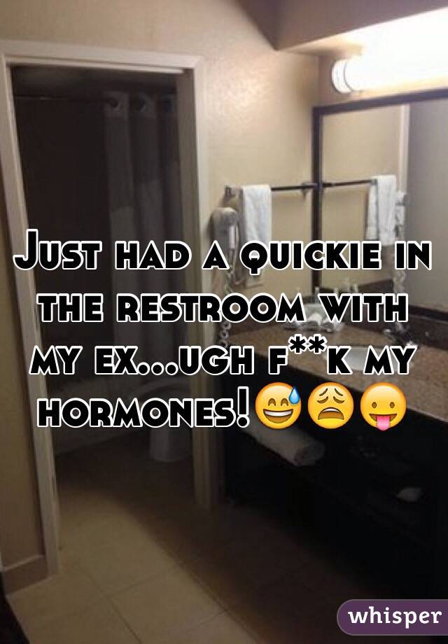 Just had a quickie in the restroom with my ex...ugh f**k my hormones!😅😩😛