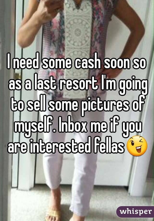 I need some cash soon so as a last resort I'm going to sell some pictures of myself. Inbox me if you are interested fellas😉