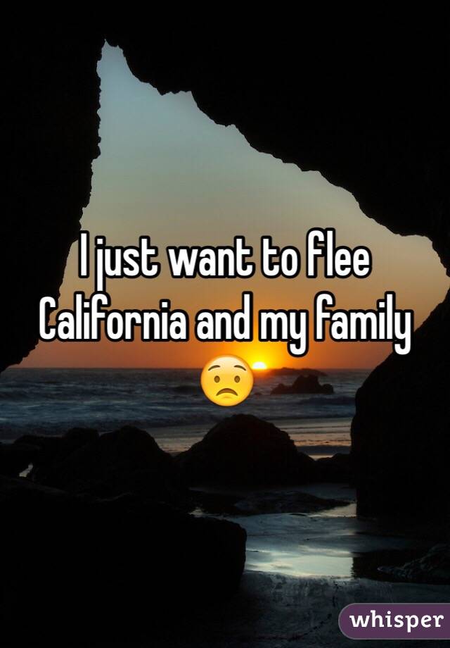 I just want to flee California and my family 😟