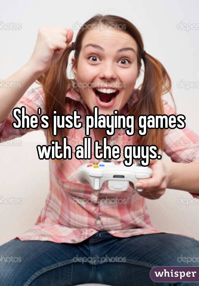 She's just playing games with all the guys. 