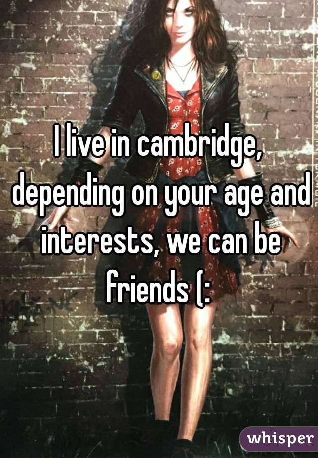 I live in cambridge, depending on your age and interests, we can be friends (: 