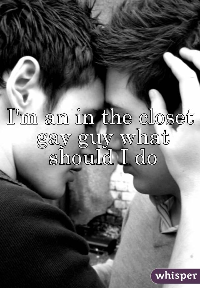 I'm an in the closet gay guy what should I do
