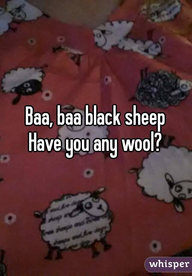 Baa, baa black sheep
Have you any wool?